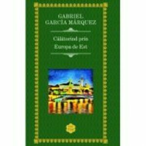 Calatorind prin Europa de Est - Gabriel Garcia Marquez imagine