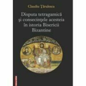 Disputa tetragamica si consecintele acesteia in istoria Bisericii Bizantine - Claudiu Tarulescu imagine
