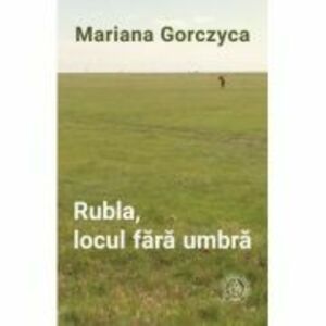Rubla, locul fara umbra - Mariana Gorczyca imagine