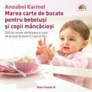 Marea carte de bucate pentru bebelusi mancaciosi. 200 de retete sanatoase si usor de preparat pentru copilul tau - Annabel Karmel imagine