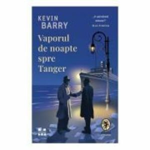 Vaporul de noapte spre Tanger - Kevin Barry imagine