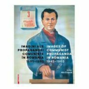 Imagini ale propagandei comuniste in Romania 1945–1965. Images of communist propaganda in Romania 1945–1965 - Alin Ciupala imagine