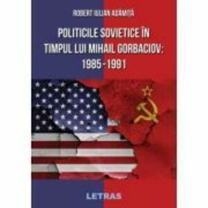 Politicile Sovietice in Timpul lui Mihail Gorbaciov 1985-1991 - Robert Iulian Adamita imagine