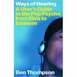 Ways of Hearing. A User's Guide to the Pop Psyche, from Elvis to Eminem - Ben Thompson imagine