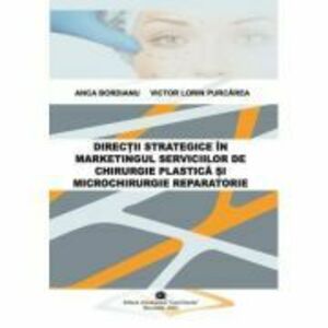 Directii strategice in marketingul serviciilor de chirurgie plastica si microchirurgie reparatorie - Anca Bordianu, Victor Lorin Purcarea imagine