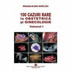 100 cazuri rare in obstetrica si ginecologie, volumul 1 - Roxana-Elena Bohiltea imagine