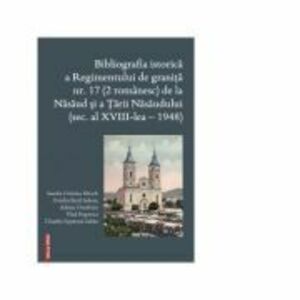 Bibliografia istorica a Regimentului de granita 17 (2 romanesc) de la Nasaud si Tarii Nasaudului (secolul al 18-lea - 1948) - Vlad Popovici imagine