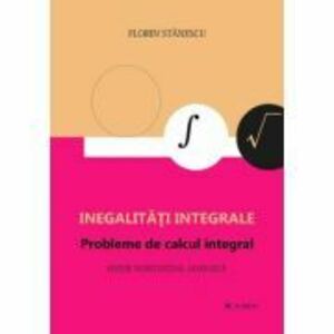 Inegalitati integrale. Probleme de calcul integral. Editie adaugita - Florin Stanescu imagine