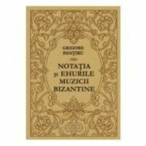 Notatia si ehurile muzicii bizantine - Grigore Pantiru imagine