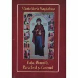 Sfanta Maria Magdalena. Viata, minunile, paraclisul si canonul imagine