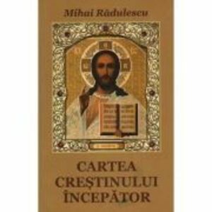Cartea crestinului incepator - Mihai Radulescu imagine