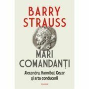 Mari comandanti. Alexandru, Hannibal, Cezar si arta conducerii (editia 2022) - Barry Strauss imagine