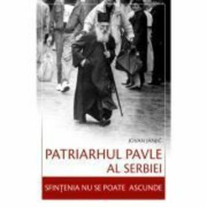 Patriarhul Pavle al Serbiei. Sfintenia nu se poate ascunde - Iovan Ianici imagine
