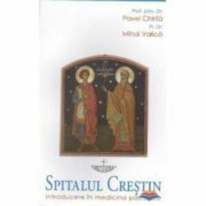 Spitalul crestin. Introducere in medicina pastorala - Pavel Chirila, Mihai Valica imagine