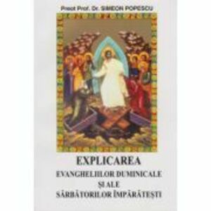 Explicarea evangheliilor duminicale si ale sarbatorilor imparatesti - Simeon Popescu imagine