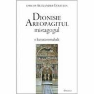 Dionisie Areopagitul mistagogul. O lectura monahala - Alexander Golitzin imagine