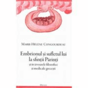 Embrionul si sufletul lui la sfintii Parinti si in izvoarele filozofice si medicale grecesti - Marie-Helene Congourdeau imagine