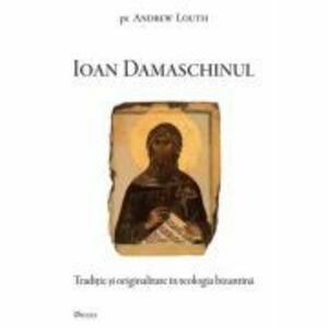 Ioan Damaschinul. Traditie si originalitate in teologia bizantina - Andrew Louth imagine