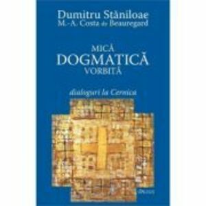Mica dogmatica vorbita. Dialoguri la Cernica - Dumitru Staniloae, Marc-Antoine Costa de Beauregard imagine