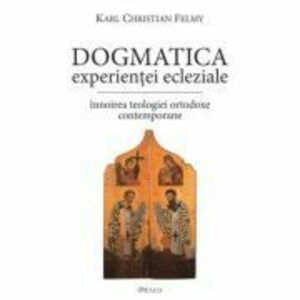 Dogmatica experientei ecleziale. Innoirea teologiei ortodoxe contemporane - KC Felmy imagine