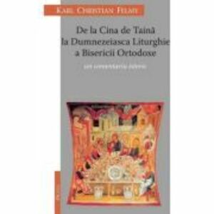 De la Cina de Taina la Dumnezeaisca Liturghie a Bisericii Ortodoxe. Un comentariu istoric - KC Felmy imagine