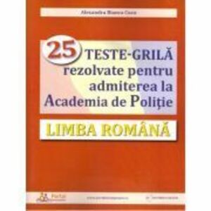 Limba romana. 25 teste-grila rezolvate pentru admiterea la Academia de Politie - Alexandra Cucu imagine