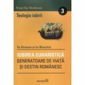 Teologia iubirii 3. Iubirea euharistica - Ilie Moldovan imagine