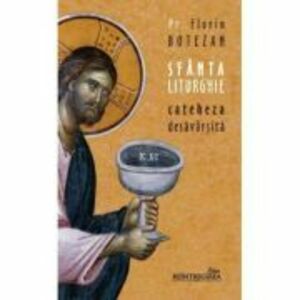 Sfanta Liturghie, cateheza desavarsita - Florin Botezan imagine