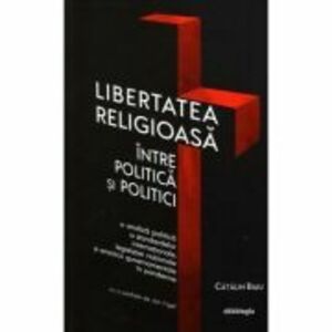 Libertatea religioasa intre politica si politici - Catalin Raiu imagine