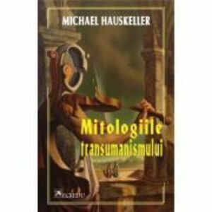 Mitologiile transumanismului - Michael Hauskeller imagine