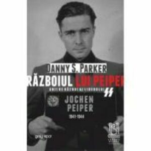 Razboiul lui Peiper. Anii de razboi ai liderului SS Jochen Peiper, 1941–1944 - Danny S. Parker imagine