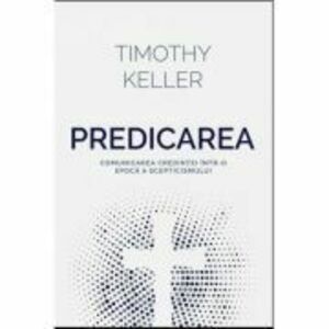 Predicarea - comunicarea credintei intr-o epoca a scepticismului - Timothy Keller imagine