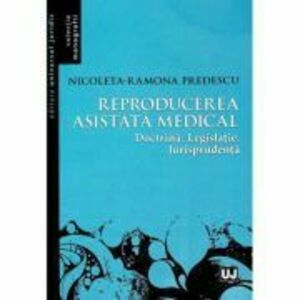 Reproducerea asistata medical: doctrina, legislatie, jurisprudenta - Nicoleta Ramona Predescu imagine