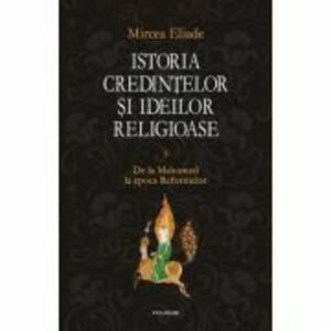 Istoria credintelor si ideilor religioase, volumul 3 - Mircea Eliade imagine