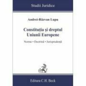 Constitutia si dreptul Uniunii Europene. Norme, doctrina, jurisprudenta - Andrei-Razvan Lupu imagine