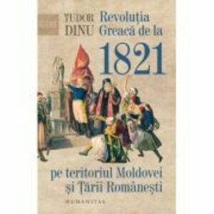 Revolutia Greaca de la 1821 pe teritoriul Moldovei si Tarii Romanesti - Tudor Dinu imagine