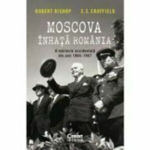 Moscova inhata Romania. O marturie occidentala din anii 1944-1947 - Robert Bishop, E. S. Crayfield imagine