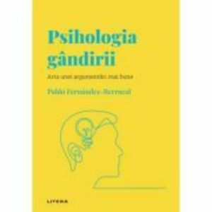 Volumul 7. Descopera Psihologia. Psihologia gandirii. Arta unei argumentari mai bune - Pablo Fernandez-Berrocal imagine