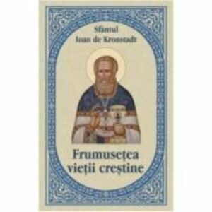 Frumusetea vietii crestine - Sfantul Ioan de Kronstadt imagine