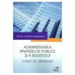 Administrarea finantelor publice si a bugetului. Caiet de seminar - Maria-Andrada Georgescu imagine
