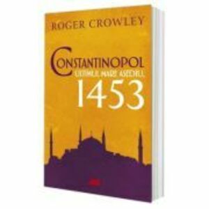 Constantinopol. Ultimul mare asediu, 1453 - Roger Crowley imagine