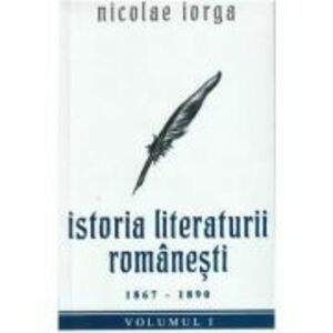 Istoria literaturii romanesti Vol. 1. 1867-1890 - Nicolae Iorga imagine