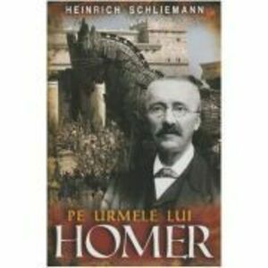 Pe urmele lui Homer - Heinrich Schliemann imagine