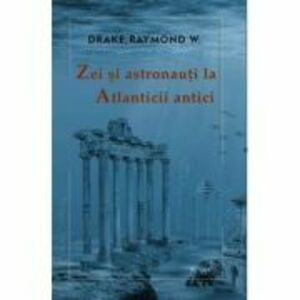 Zei si astronauti la atlanticii antici - Raymond W. Drake imagine