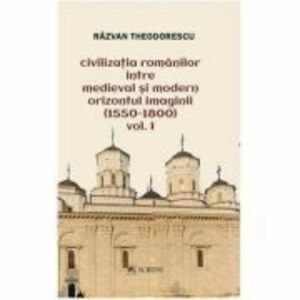 Civilizatia romanilor intre medieval si modern. Orizontul imaginii (1550-1800), volumul 1 - Razvan Theodorescu imagine