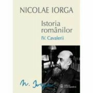 Istoria romanilor Volumul 4. Cavalerii - Nicolae Iorga imagine