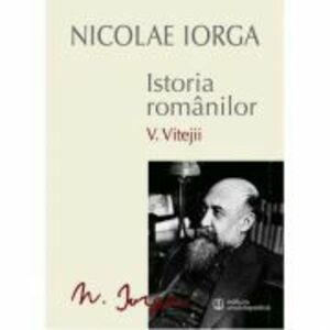 Istoria romanilor Volumul 5. Vitejii - Nicolae Iorga imagine