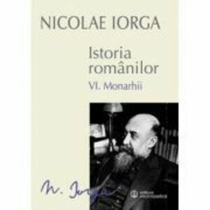 Istoria romanilor Volumul 6. Monarhii - Nicolae Iorga imagine