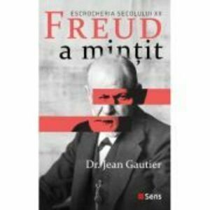 Freud a mintit. Escrocheria secolului 20 - Jean Gautier imagine