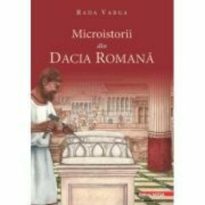 Microistorii din Dacia romana - Rada Varga imagine